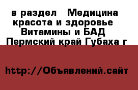  в раздел : Медицина, красота и здоровье » Витамины и БАД . Пермский край,Губаха г.